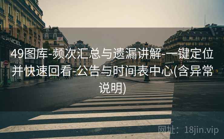 49图库-频次汇总与遗漏讲解-一键定位并快速回看-公告与时间表中心(含异常说明)