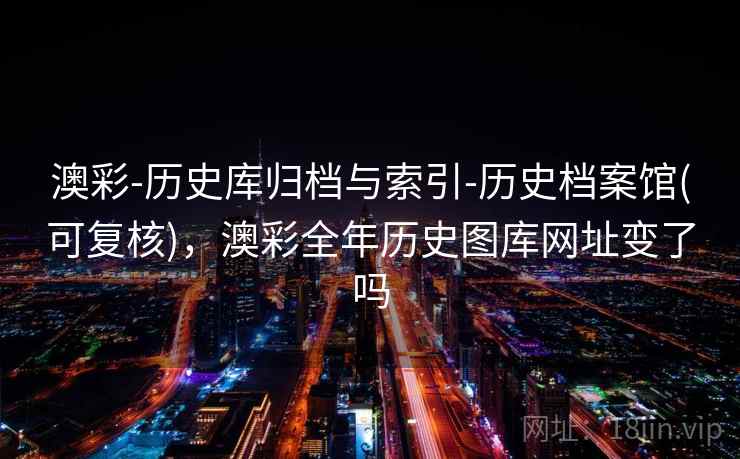 澳彩-历史库归档与索引-历史档案馆(可复核),澳彩全年历史图库网址变了吗 澳彩-历史库归档与索引-历史档案馆(可复核),澳彩全年历史图库网址变了吗